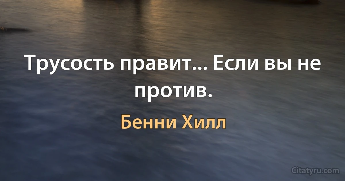 Трусость правит... Если вы не против. (Бенни Хилл)