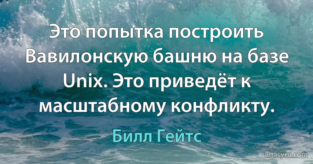 Это попытка построить Вавилонскую башню на базе Unix. Это приведёт к масштабному конфликту. (Билл Гейтс)