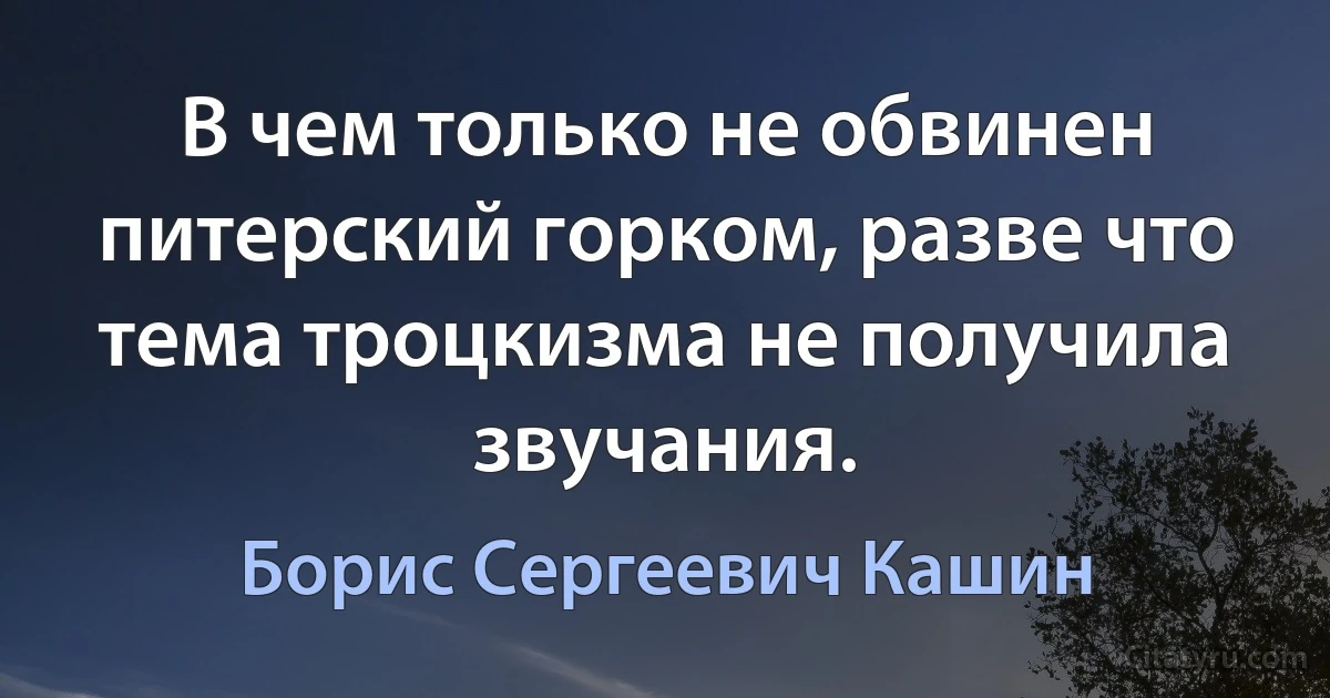 В чем только не обвинен питерский горком, разве что тема троцкизма не получила звучания. (Борис Сергеевич Кашин)