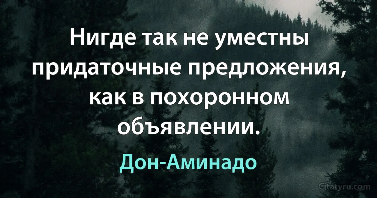 Нигде так не уместны придаточные предложения, как в похоронном объявлении. (Дон-Аминадо)