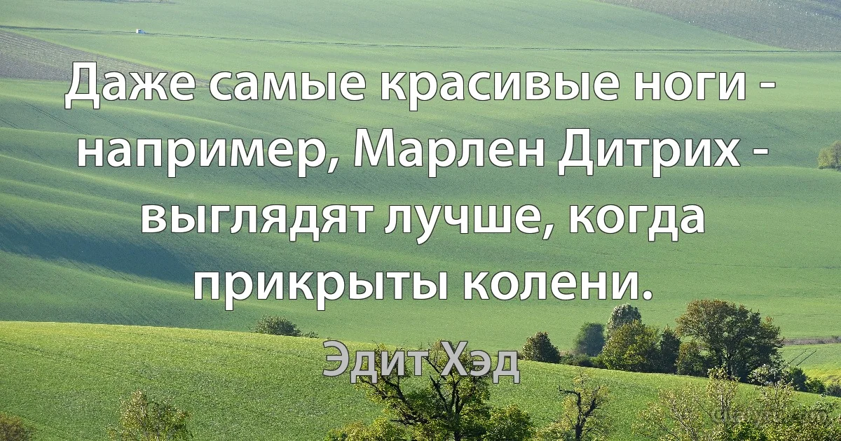 Даже самые красивые ноги - например, Марлен Дитрих - выглядят лучше, когда прикрыты колени. (Эдит Хэд)