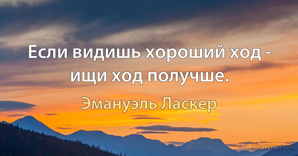 Если видишь хороший ход - ищи ход получше. (Эмануэль Ласкер)