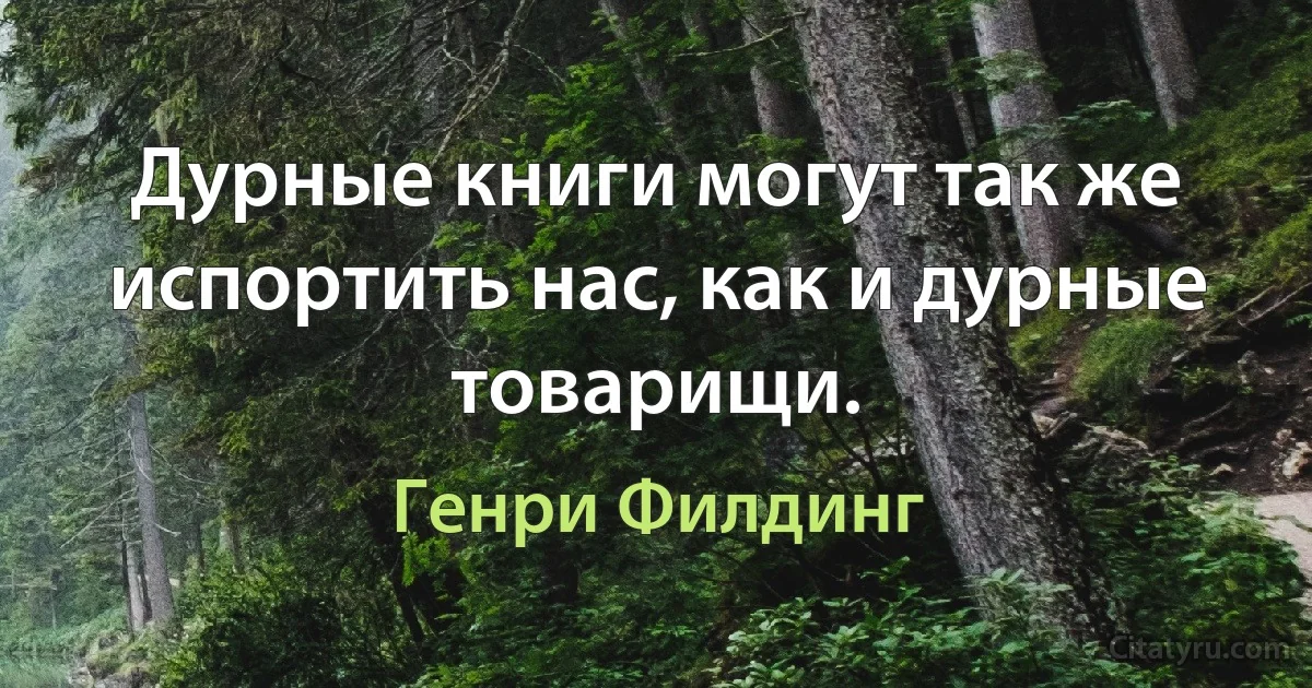 Дурные книги могут так же испортить нас, как и дурные товарищи. (Генри Филдинг)