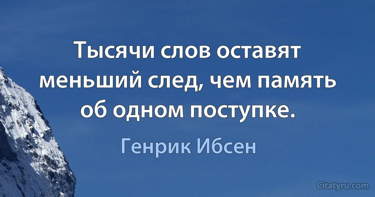 Тысячи слов оставят меньший след, чем память об одном поступке. (Генрик Ибсен)