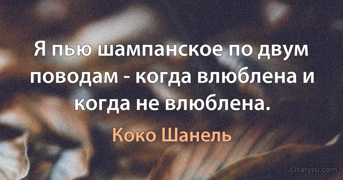 Я пью шампанское по двум поводам - когда влюблена и когда не влюблена. (Коко Шанель)