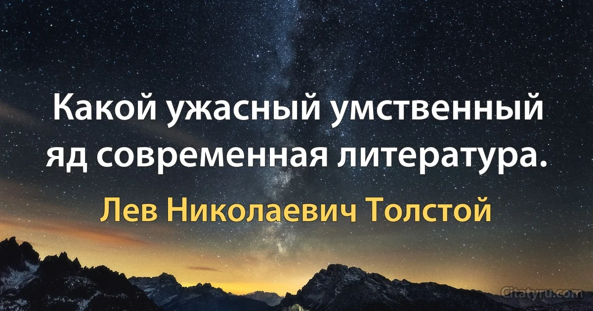 Какой ужасный умственный яд современная литература. (Лев Николаевич Толстой)