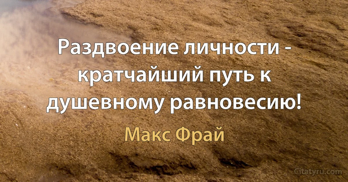 Раздвоение личности - кратчайший путь к душевному равновесию! (Макс Фрай)