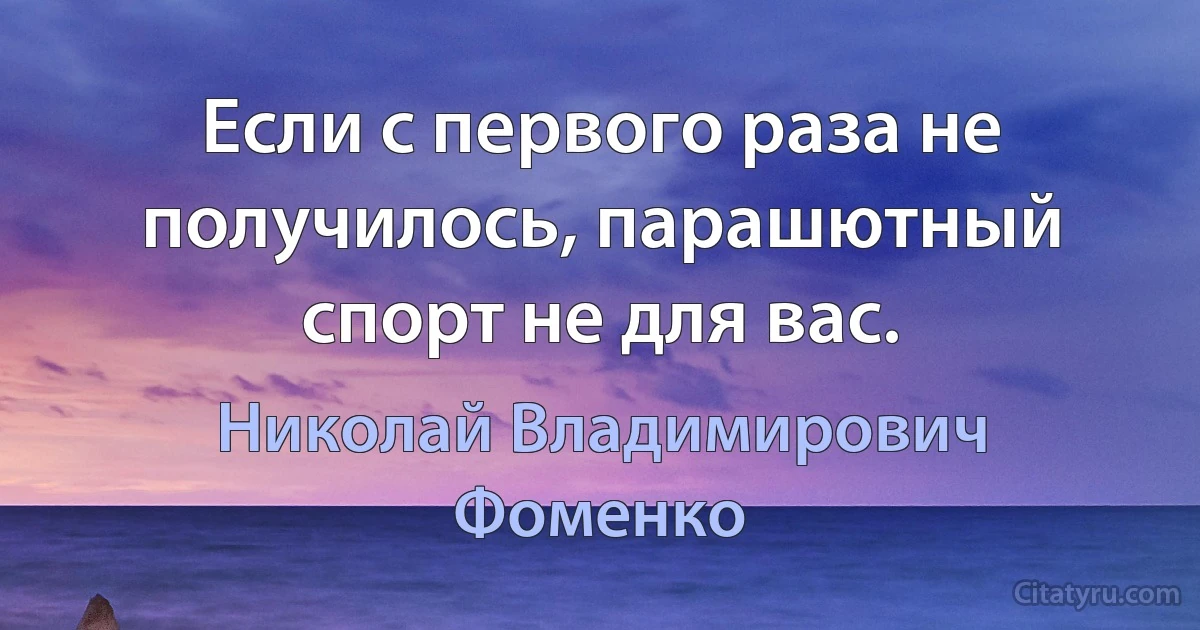 Если с первого раза не получилось, парашютный спорт не для вас. (Николай Владимирович Фоменко)