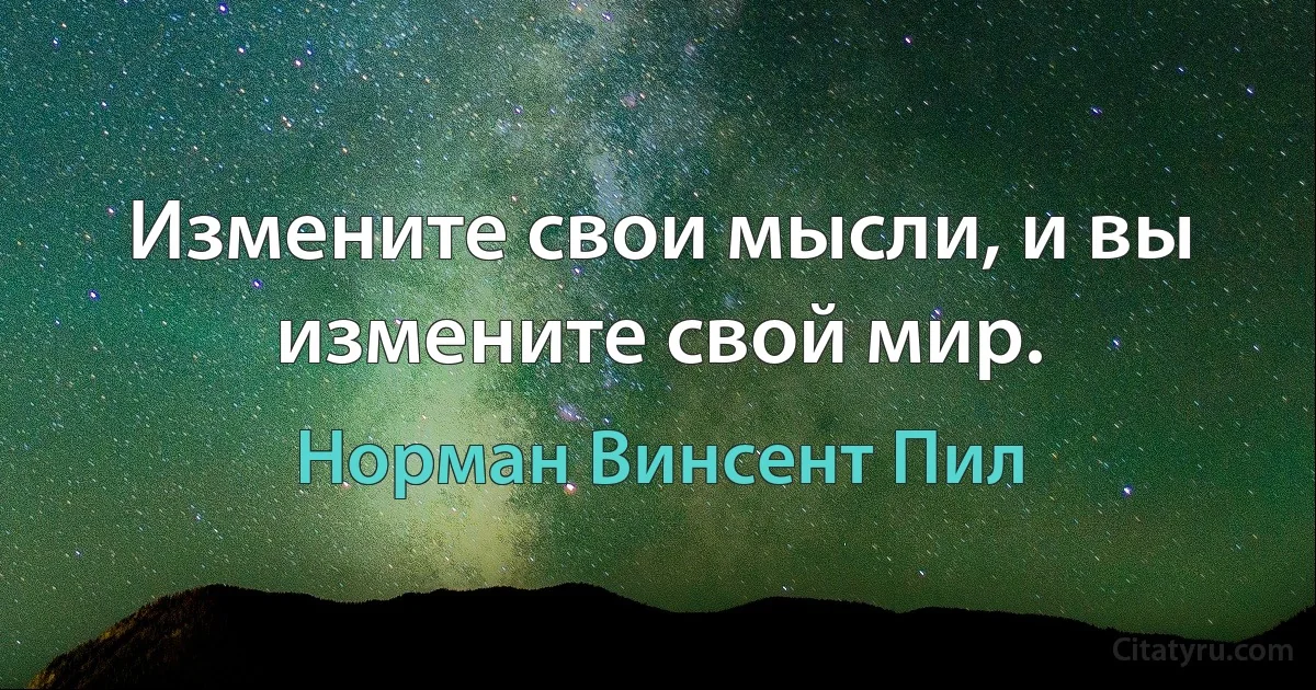 Измените свои мысли, и вы измените свой мир. (Норман Винсент Пил)