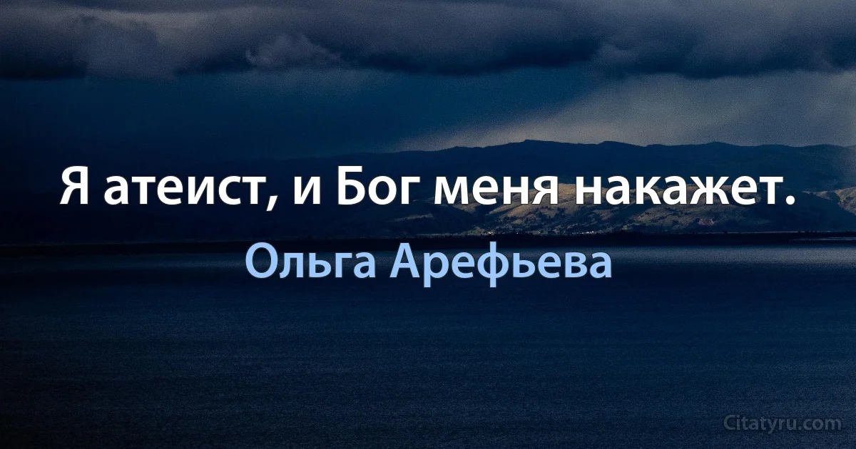 Я атеист, и Бог меня накажет. (Ольга Арефьева)