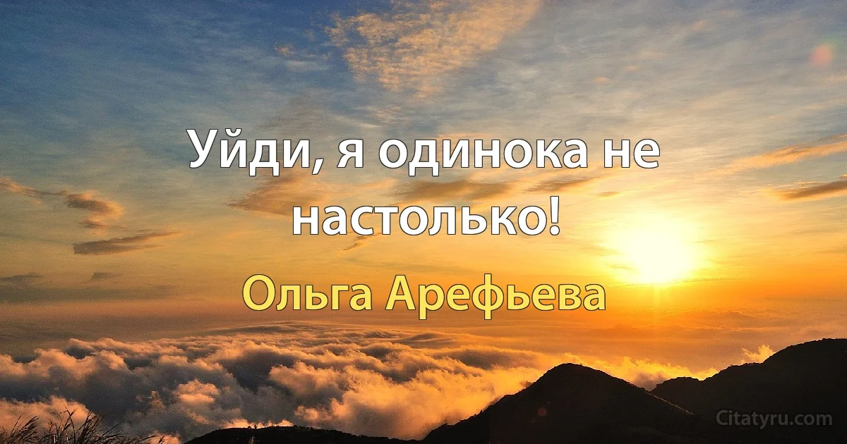 Уйди, я одинока не настолько! (Ольга Арефьева)