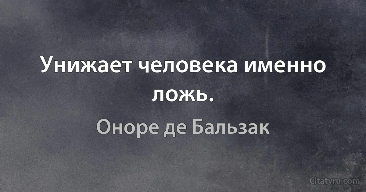 Унижает человека именно ложь. (Оноре де Бальзак)