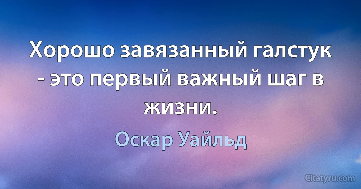 Хорошо завязанный галстук - это первый важный шаг в жизни. (Оскар Уайльд)