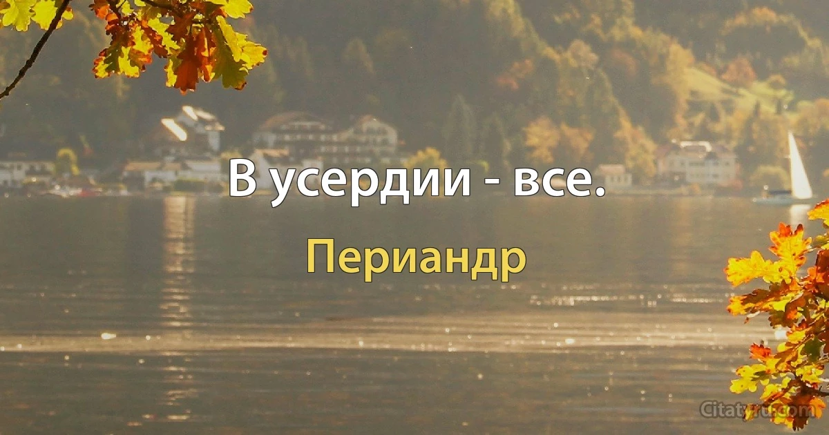 В усердии - все. (Периандр)