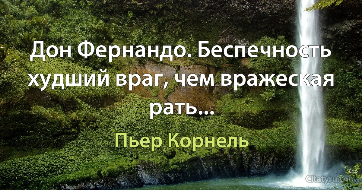 Дон Фернандо. Беспечность худший враг, чем вражеская рать... (Пьер Корнель)