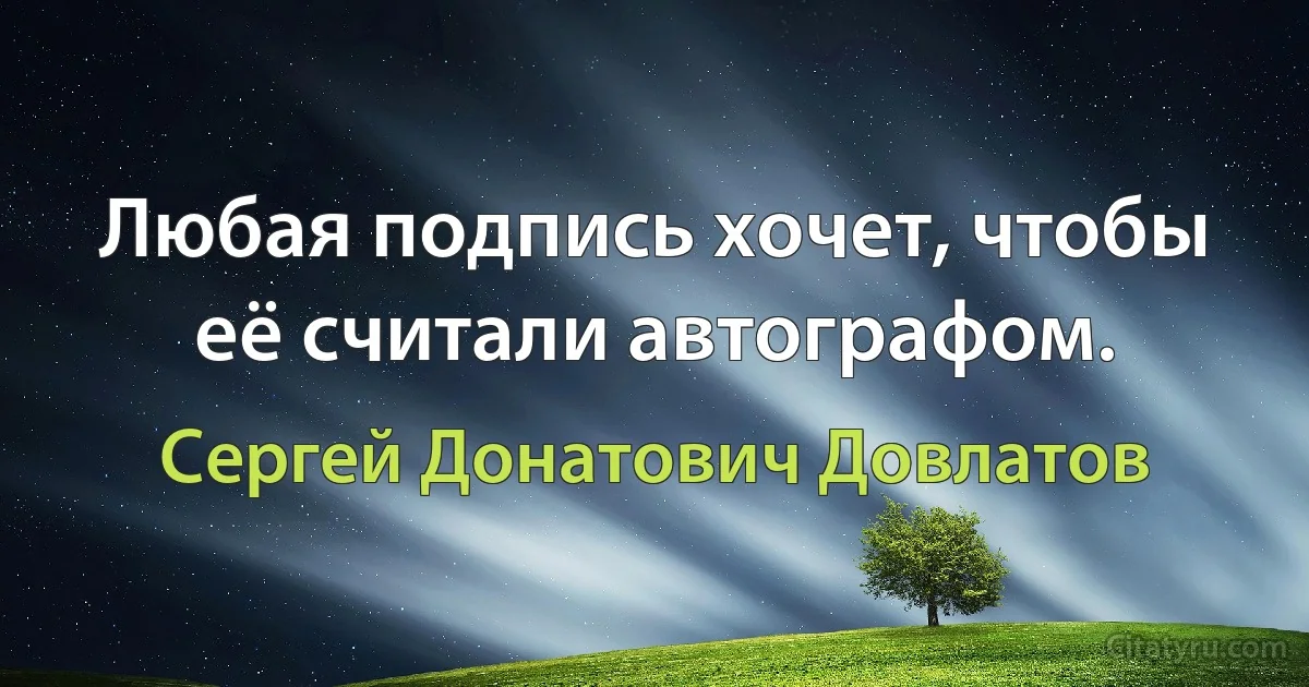 Любая подпись хочет, чтобы её считали автографом. (Сергей Донатович Довлатов)