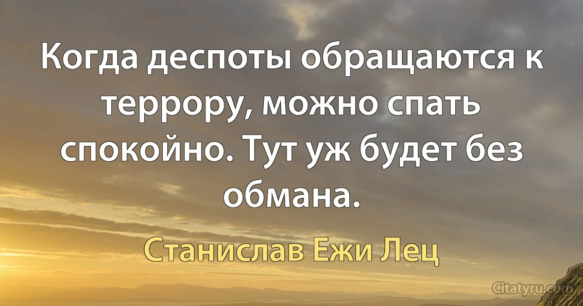 Когда деспоты обращаются к террору, можно спать спокойно. Тут уж будет без обмана. (Станислав Ежи Лец)