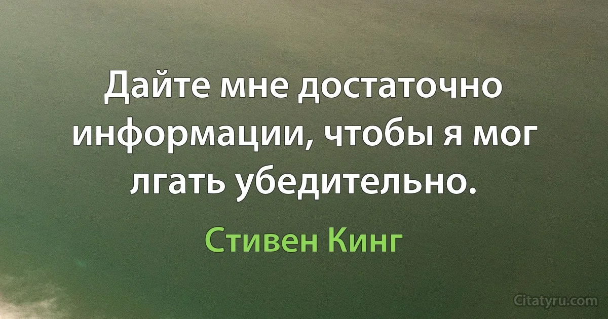 Дайте мне достаточно информации, чтобы я мог лгать убедительно. (Стивен Кинг)