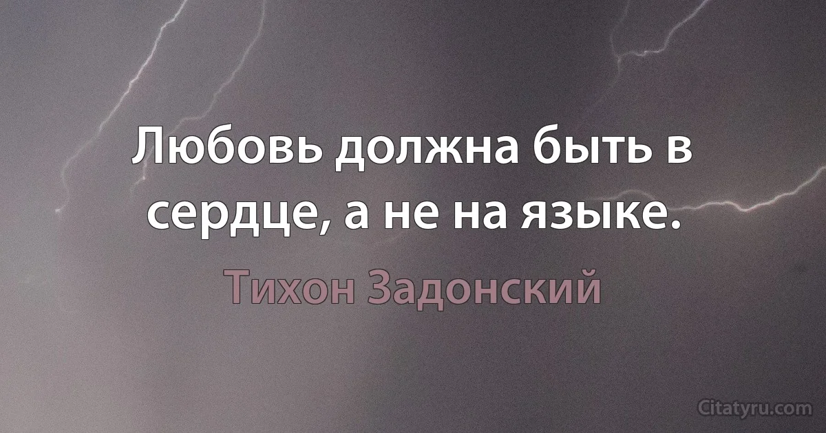 Любовь должна быть в сердце, а не на языке. (Тихон Задонский)