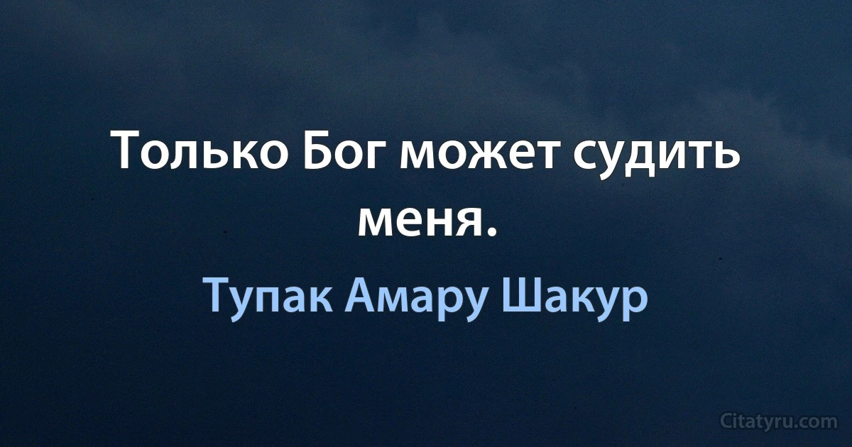 Только Бог может судить меня. (Тупак Амару Шакур)