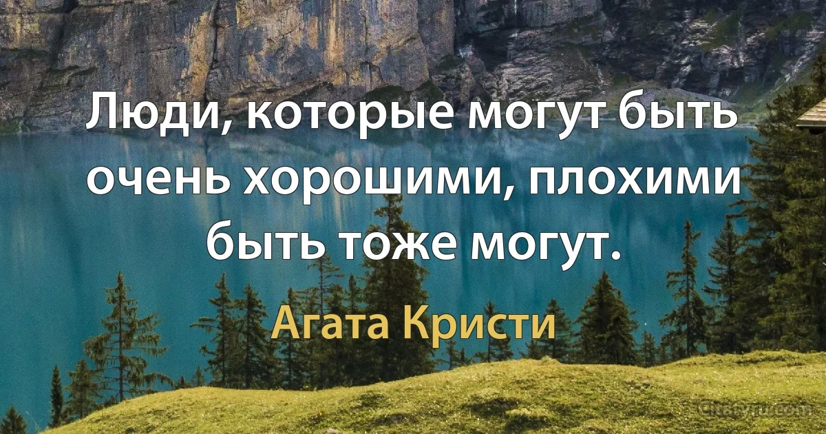 Люди, которые могут быть очень хорошими, плохими быть тоже могут. (Агата Кристи)