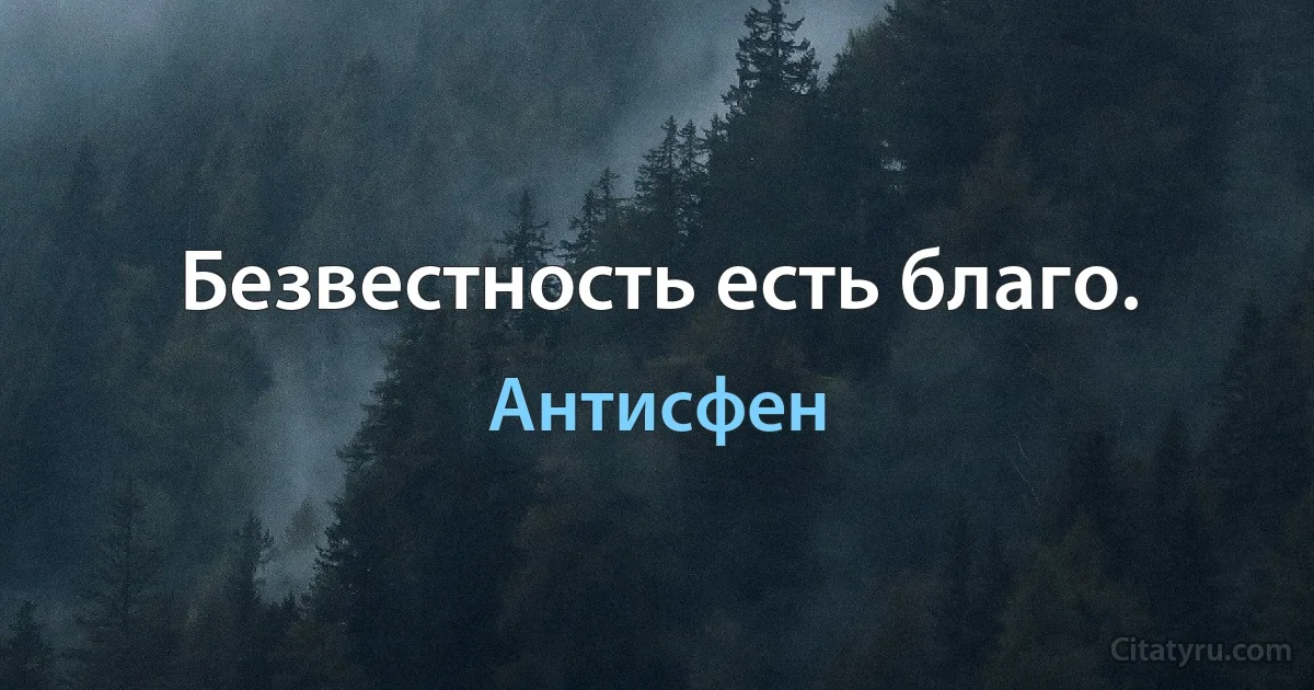 Безвестность есть благо. (Антисфен)