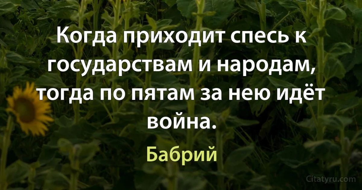 Когда приходит спесь к государствам и народам, тогда по пятам за нею идёт война. (Бабрий)