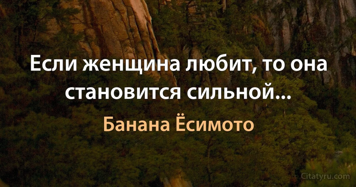 Если женщина любит, то она становится сильной... (Банана Ёсимото)