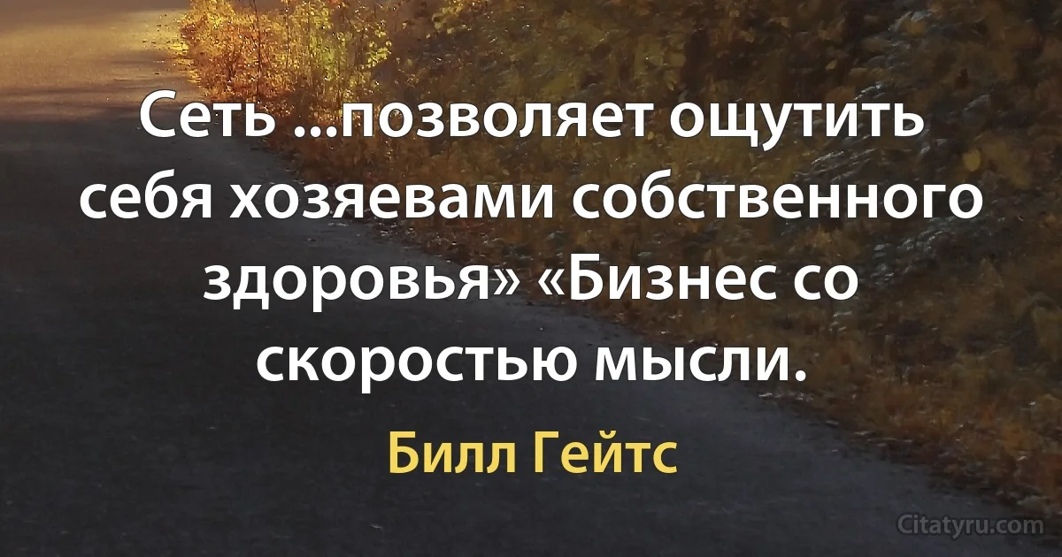 Сеть ...позволяет ощутить себя хозяевами собственного здоровья» «Бизнес со скоростью мысли. (Билл Гейтс)