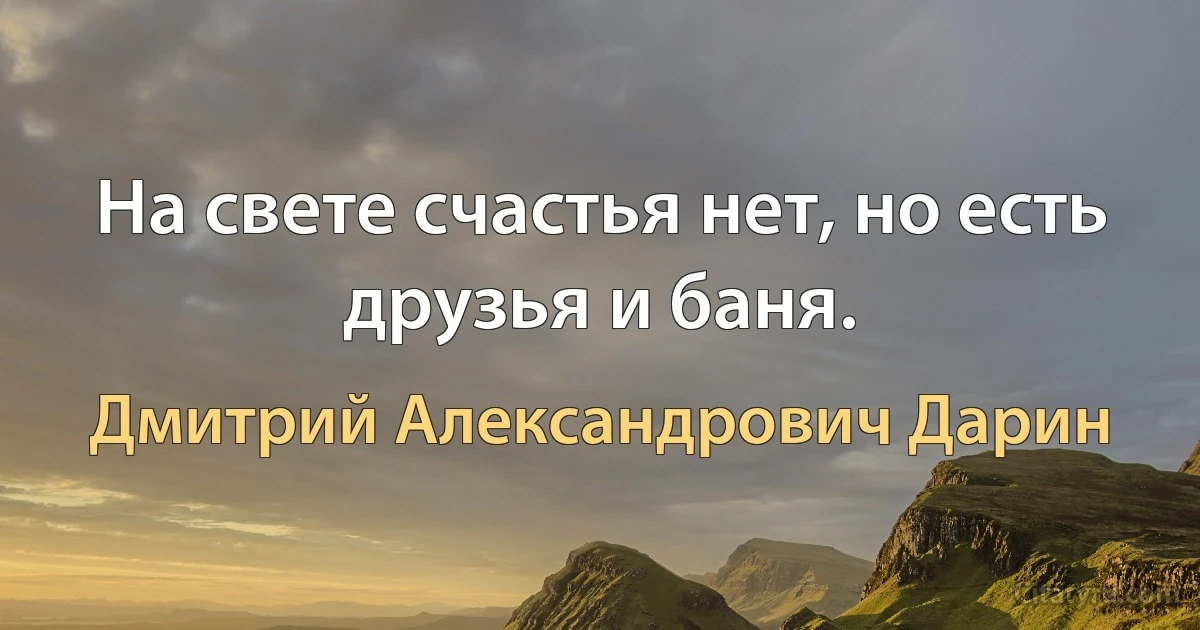 На свете счастья нет, но есть друзья и баня. (Дмитрий Александрович Дарин)