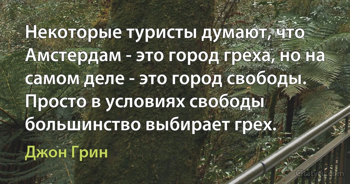 Некоторые туристы думают, что Амстердам - это город греха, но на самом деле - это город свободы. Просто в условиях свободы большинство выбирает грех. (Джон Грин)