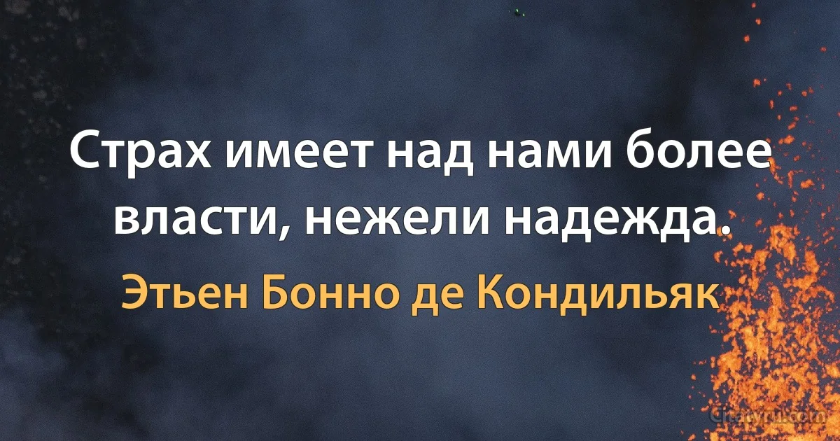 Страх имеет над нами более власти, нежели надежда. (Этьен Бонно де Кондильяк)