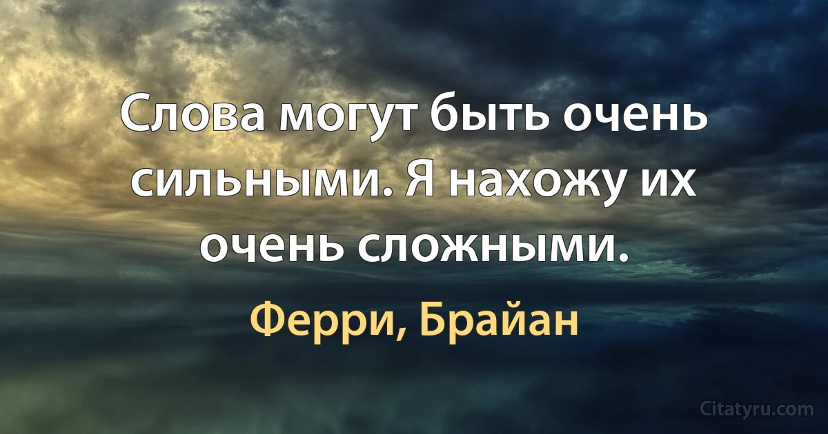 Слова могут быть очень сильными. Я нахожу их очень сложными. (Ферри, Брайан)