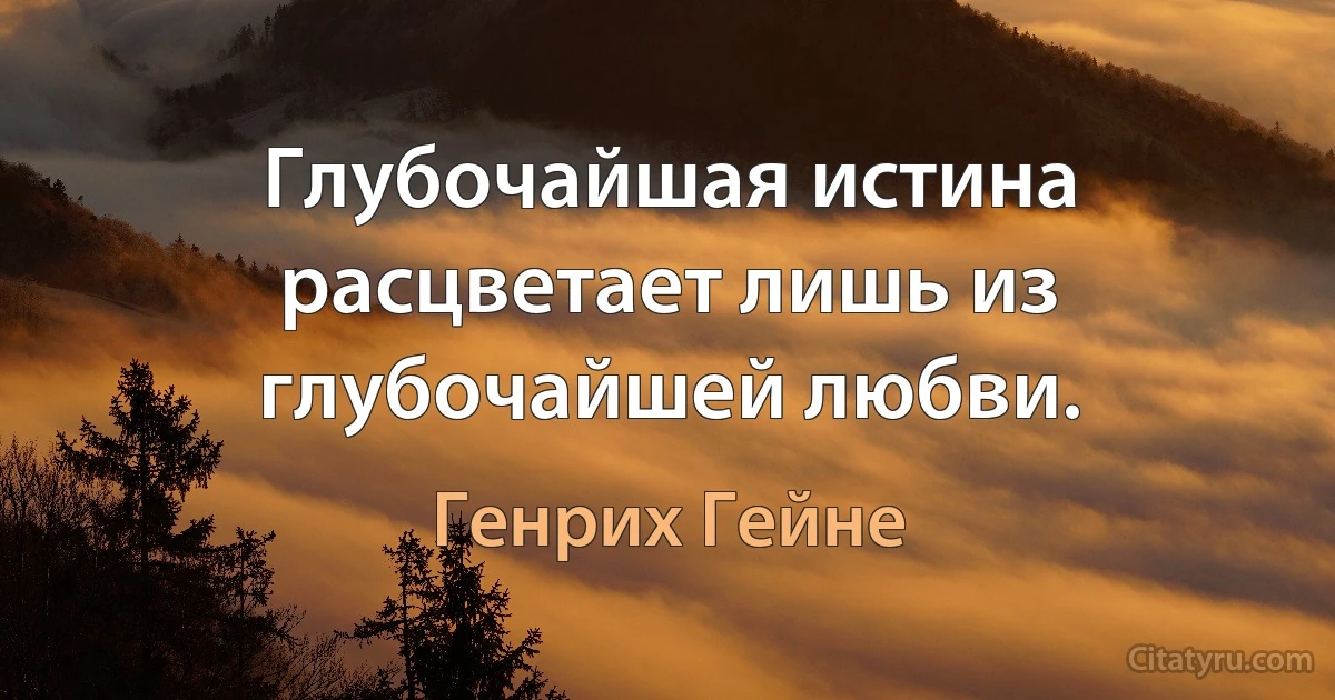 Глубочайшая истина расцветает лишь из глубочайшей любви. (Генрих Гейне)