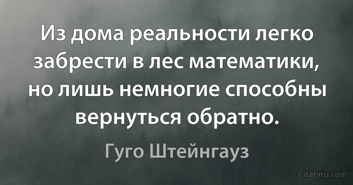 Из дома реальности легко забрести в лес математики, но лишь немногие способны вернуться обратно. (Гуго Штейнгауз)