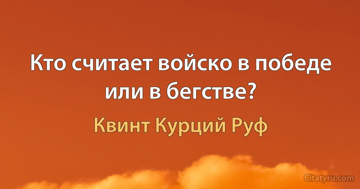 Кто считает войско в победе или в бегстве? (Квинт Курций Руф)