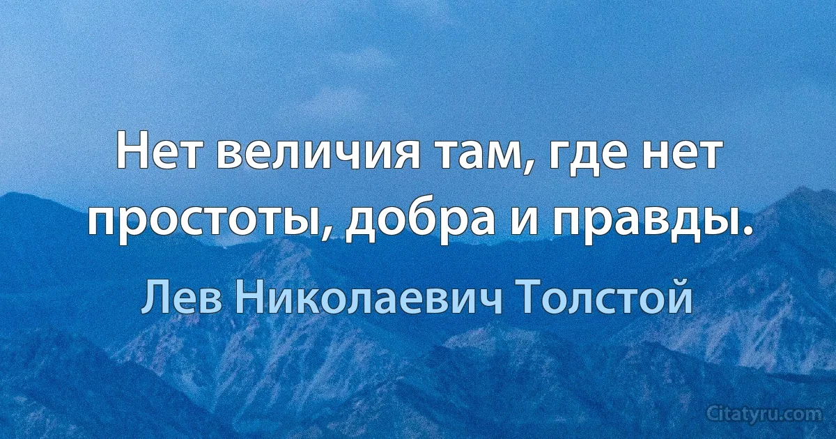 Нет величия там, где нет простоты, добра и правды. (Лев Николаевич Толстой)