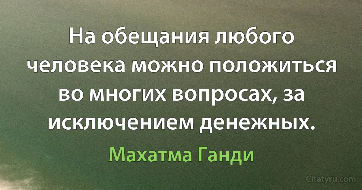 На обещания любого человека можно положиться во многих вопросах, за исключением денежных. (Махатма Ганди)