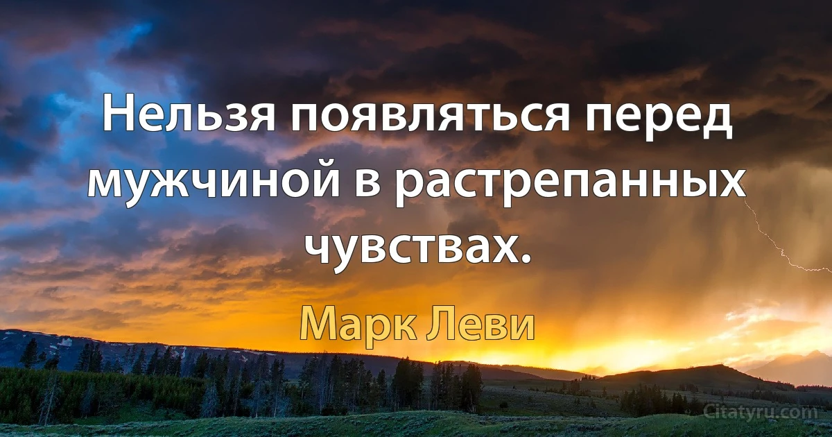 Нельзя появляться перед мужчиной в растрепанных чувствах. (Марк Леви)