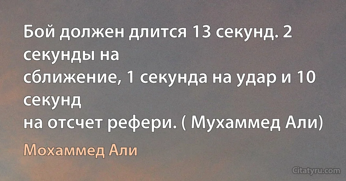 Бой должен длится 13 секунд. 2 секунды на
сближение, 1 секунда на удар и 10 секунд
на отсчет рефери. ( Мухаммед Али) (Мохаммед Али)