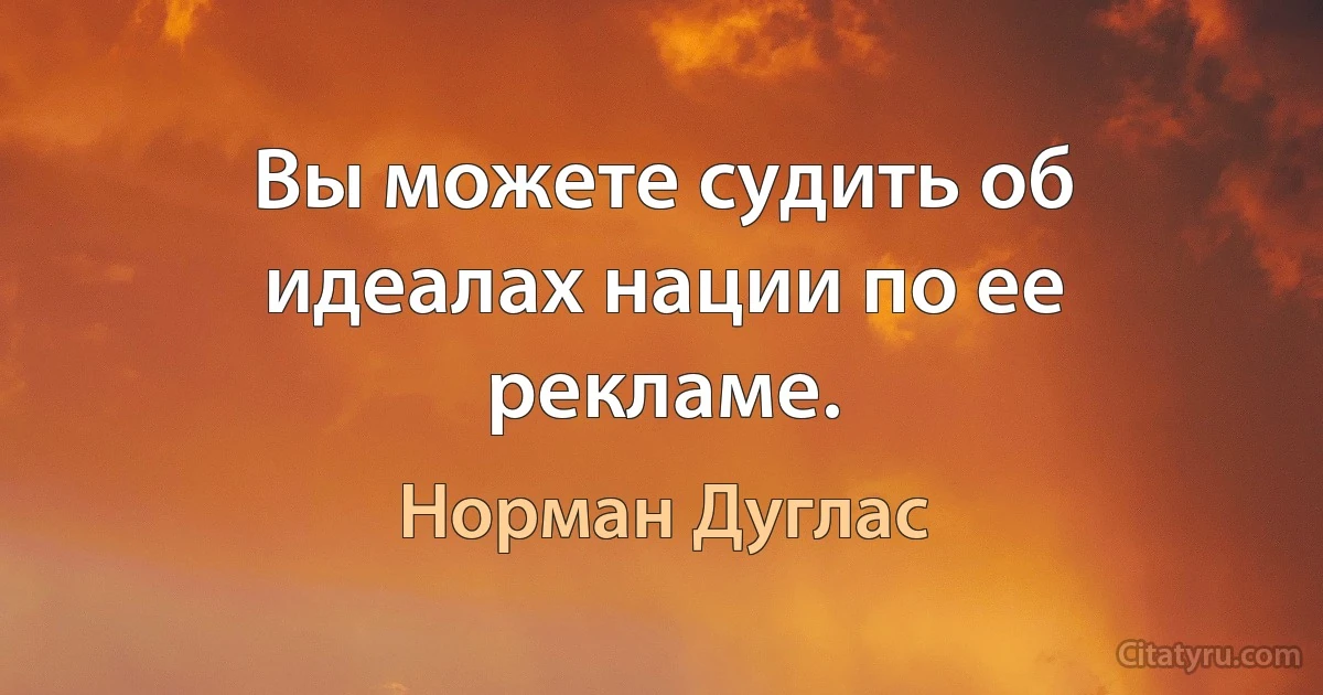 Вы можете судить об идеалах нации по ее рекламе. (Норман Дуглас)