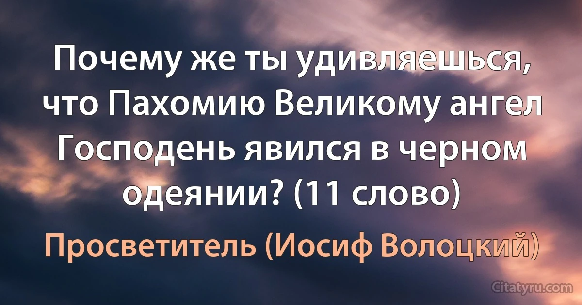 Почему же ты удивляешься, что Пахомию Великому ангел Господень явился в черном одеянии? (11 слово) (Просветитель (Иосиф Волоцкий))