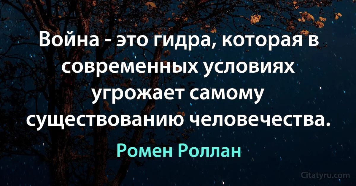 Война - это гидра, которая в современных условиях угрожает самому существованию человечества. (Ромен Роллан)