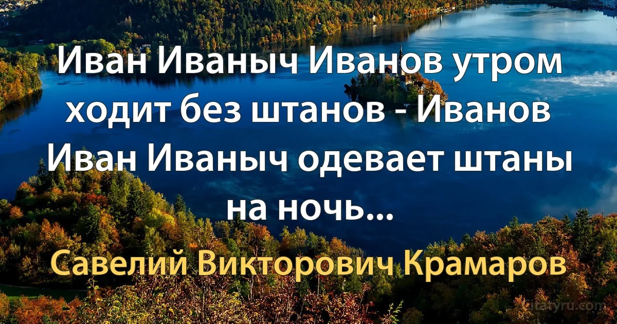 Иван Иваныч Иванов утром ходит без штанов - Иванов Иван Иваныч одевает штаны на ночь... (Савелий Викторович Крамаров)