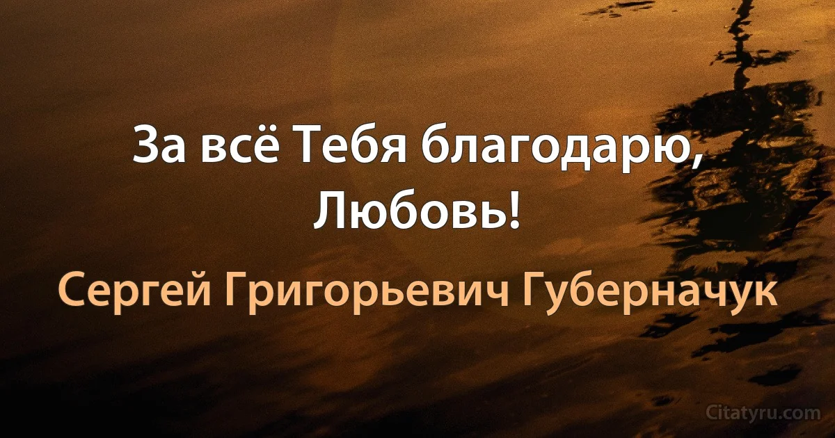 За всё Тебя благодарю, Любовь! (Сергей Григорьевич Губерначук)