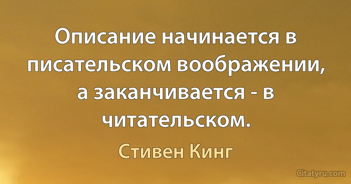 Описание начинается в писательском воображении, а заканчивается - в читательском. (Стивен Кинг)