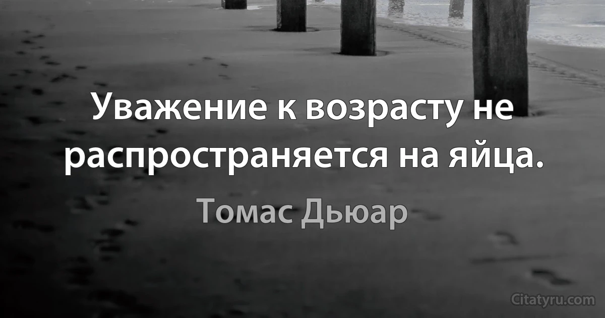 Уважение к возрасту не распространяется на яйца. (Томас Дьюар)