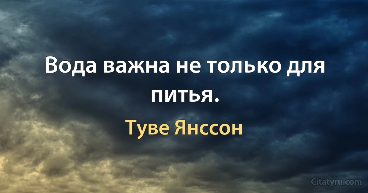 Вода важна не только для питья. (Туве Янссон)