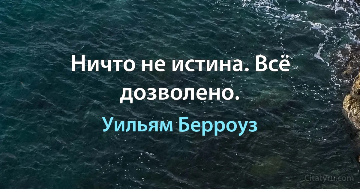 Ничто не истина. Всё дозволено. (Уильям Берроуз)