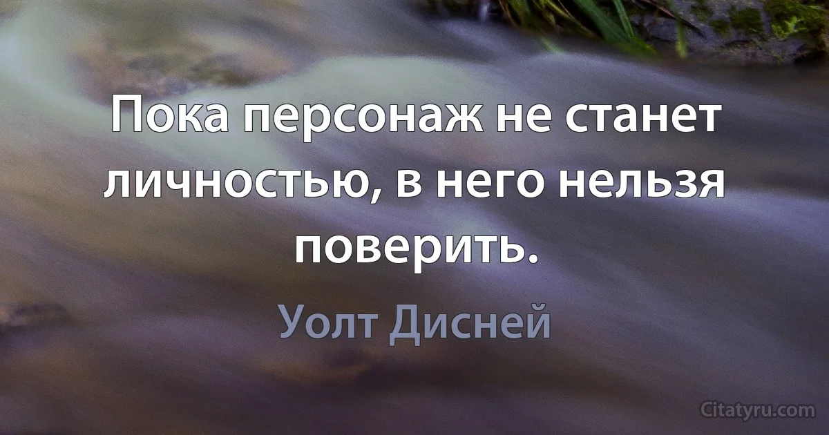 Пока персонаж не станет личностью, в него нельзя поверить. (Уолт Дисней)